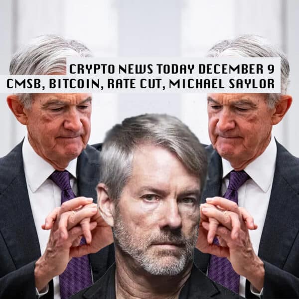 Crypto Market News Today, December 9: Democrat Meeting for Crypto CMSB as Saylor Bought More Bitcoin, 25BPS Rate Cut Coming